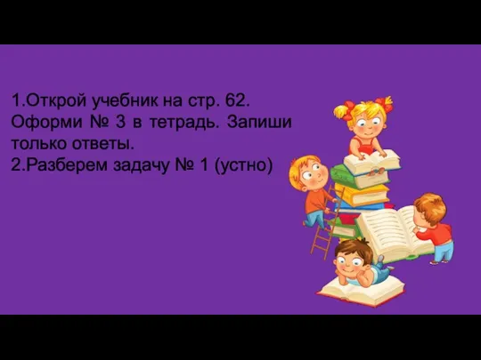 1.Открой учебник на стр. 62. Оформи № 3 в тетрадь.