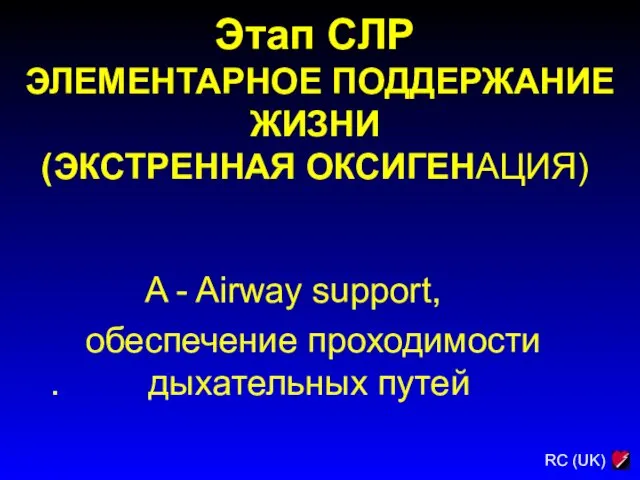 Этап СЛР ЭЛЕМЕНТАРНОЕ ПОДДЕРЖАНИЕ ЖИЗНИ (ЭКСТРЕННАЯ ОКСИГЕНАЦИЯ) A - Airway support, обеспечение проходимости . дыхательных путей