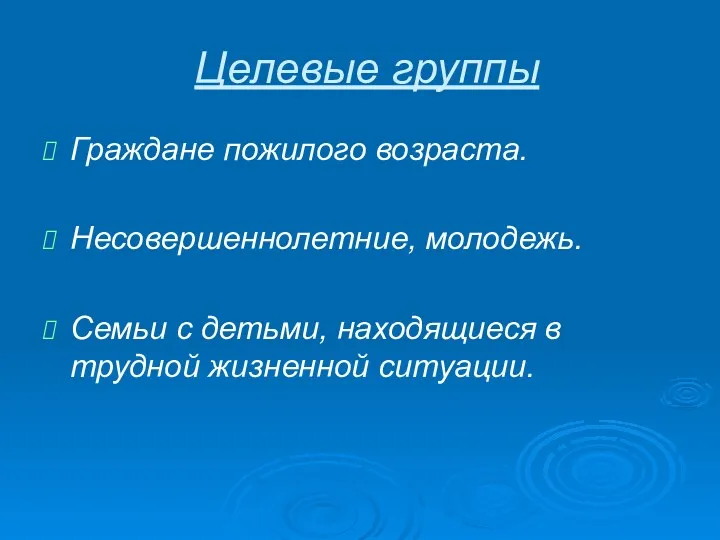 Целевые группы Граждане пожилого возраста. Несовершеннолетние, молодежь. Семьи с детьми, находящиеся в трудной жизненной ситуации.