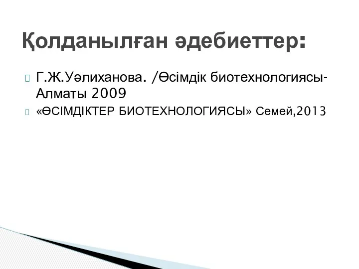 Г.Ж.Уәлиханова. /Өсімдік биотехнологиясы-Алматы 2009 «ӨСІМДІКТЕР БИОТЕХНОЛОГИЯСЫ» Семей,2013 Қолданылған әдебиеттер: