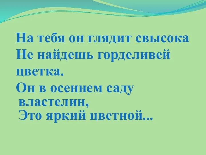 На тебя он глядит свысока Не найдешь горделивей цветка. Он