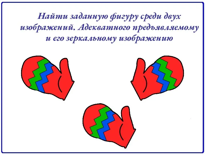 Найти заданную фигуру среди двух изображений. Адекватного предъявляемому и его зеркальному изображению