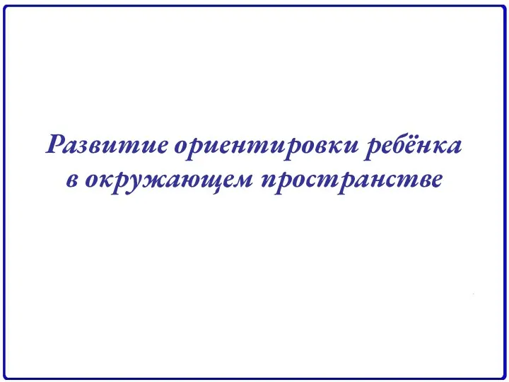 Развитие ориентировки ребёнка в окружающем пространстве