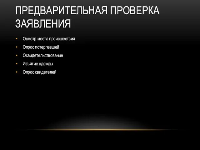 ПРЕДВАРИТЕЛЬНАЯ ПРОВЕРКА ЗАЯВЛЕНИЯ Осмотр места происшествия Опрос потерпевшей Освидетельствование Изъятие одежды Опрос свидетелей