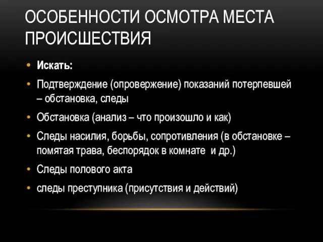 ОСОБЕННОСТИ ОСМОТРА МЕСТА ПРОИСШЕСТВИЯ Искать: Подтверждение (опровержение) показаний потерпевшей –