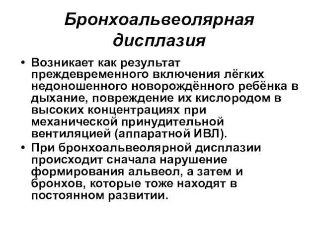 Бронхоальвеолярная дисплазия Возникает как результат преждевременного включения лёгких недоношенного новорождённого ребёнка в дыхание,