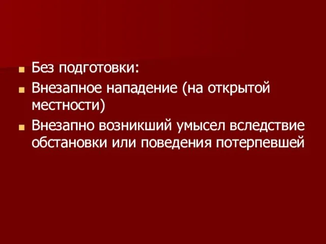 Без подготовки: Внезапное нападение (на открытой местности) Внезапно возникший умысел вследствие обстановки или поведения потерпевшей