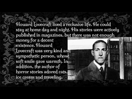 Howard Lovecraft lived a reclusive life. He could stay at home day and