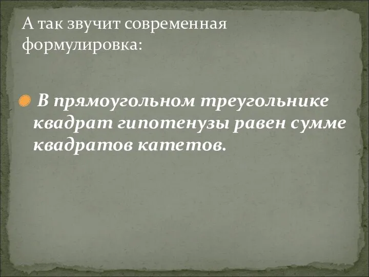 В прямоугольном треугольнике квадрат гипотенузы равен сумме квадратов катетов. А так звучит современная формулировка: