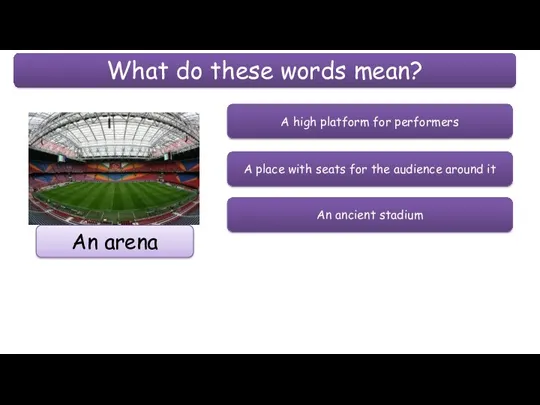 What do these words mean? An arena A high platform for performers A