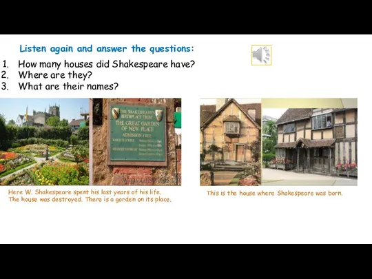 Listen again and answer the questions: How many houses did Shakespeare have? Where