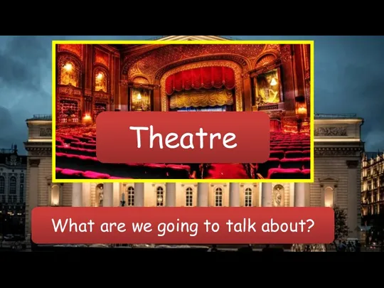 What are we going to talk about? Theatre