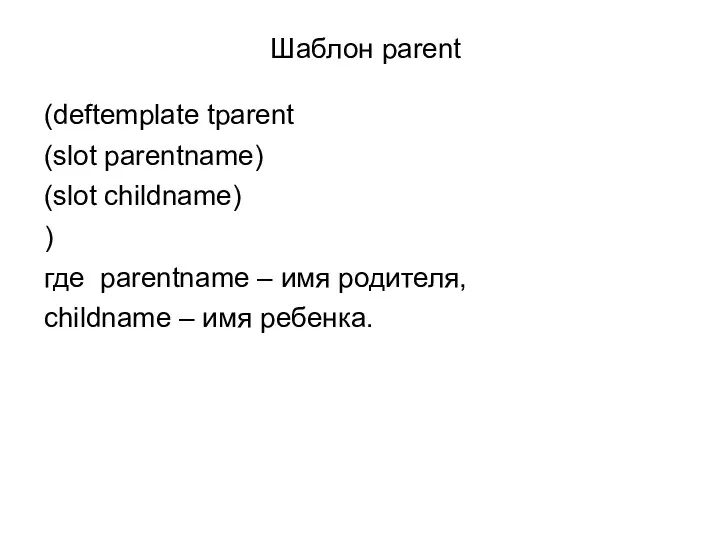 Шаблон parent (deftemplate tparent (slot parentname) (slot childname) ) где