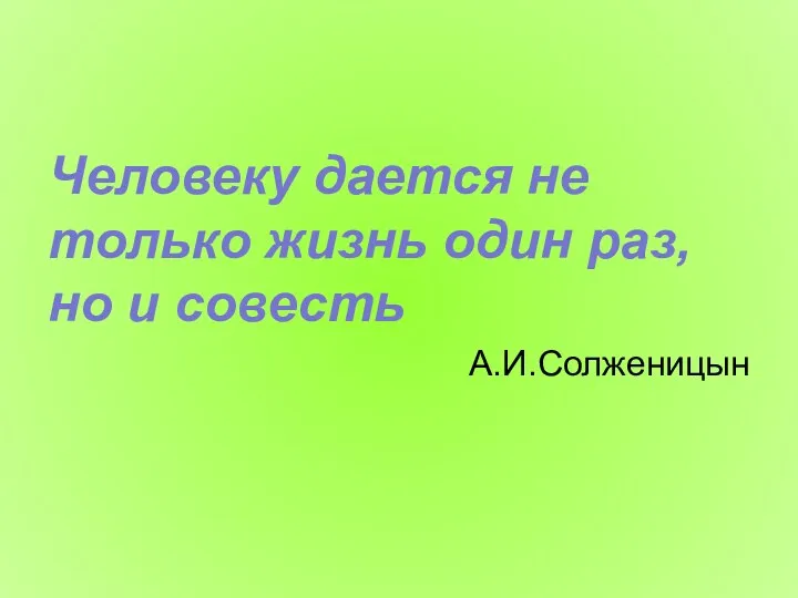Человеку дается не только жизнь один раз, но и совесть А.И.Солженицын