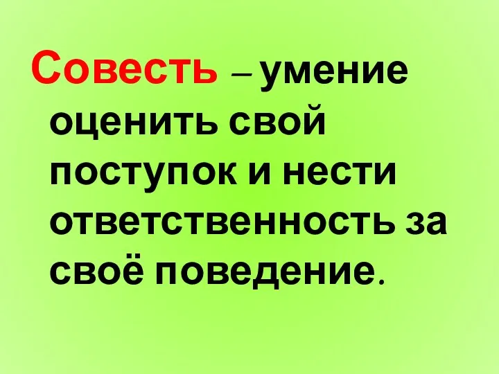 Совесть – умение оценить свой поступок и нести ответственность за своё поведение.