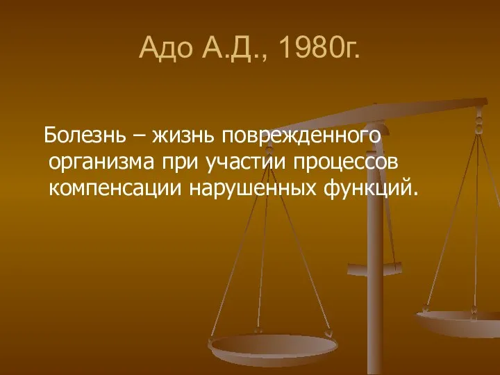 Адо А.Д., 1980г. Болезнь – жизнь поврежденного организма при участии процессов компенсации нарушенных функций.