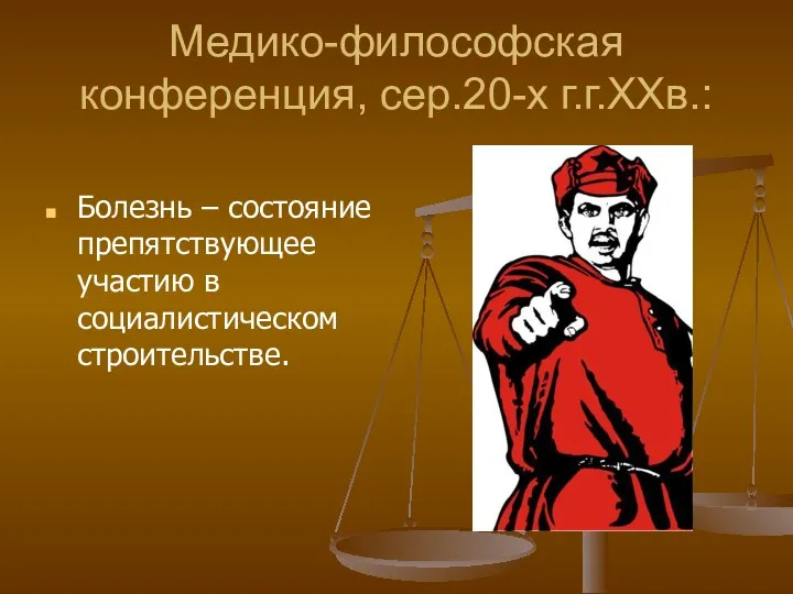 Медико-философская конференция, сер.20-х г.г.ХХв.: Болезнь – состояние препятствующее участию в социалистическом строительстве.