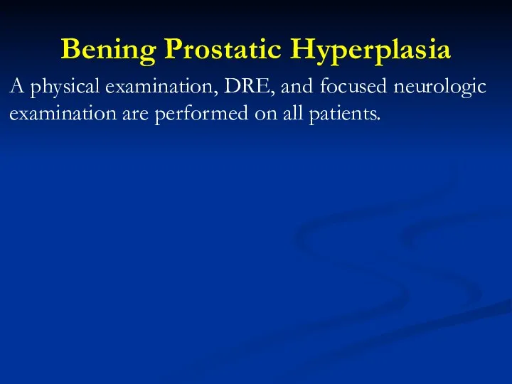 Bening Prostatic Hyperplasia A physical examination, DRE, and focused neurologic examination are performed on all patients.