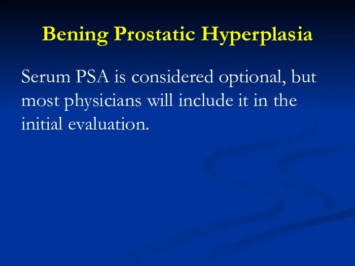Bening Prostatic Hyperplasia Serum PSA is considered optional, but most