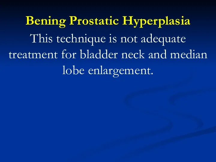 Bening Prostatic Hyperplasia This technique is not adequate treatment for bladder neck and median lobe enlargement.