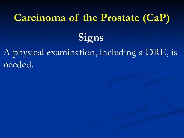 Carcinoma of the Prostate (CaP) Signs A physical examination, including a DRE, is needed.