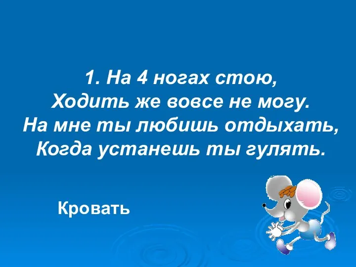 1. На 4 ногах стою, Ходить же вовсе не могу.