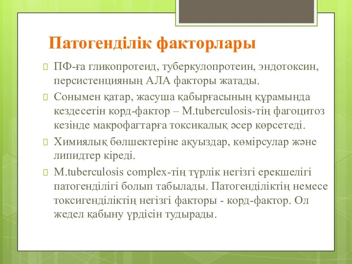 Патогенділік факторлары ПФ-ға гликопротеид, туберкулопротеин, эндотоксин, персистенцияның АЛА факторы жатады.