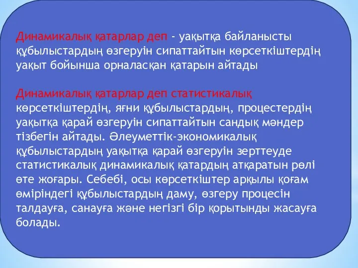 Динамикалық қатарлар деп - уақытқа байланысты құбылыстардың өзгеруін сипаттайтын көрсеткіштердің