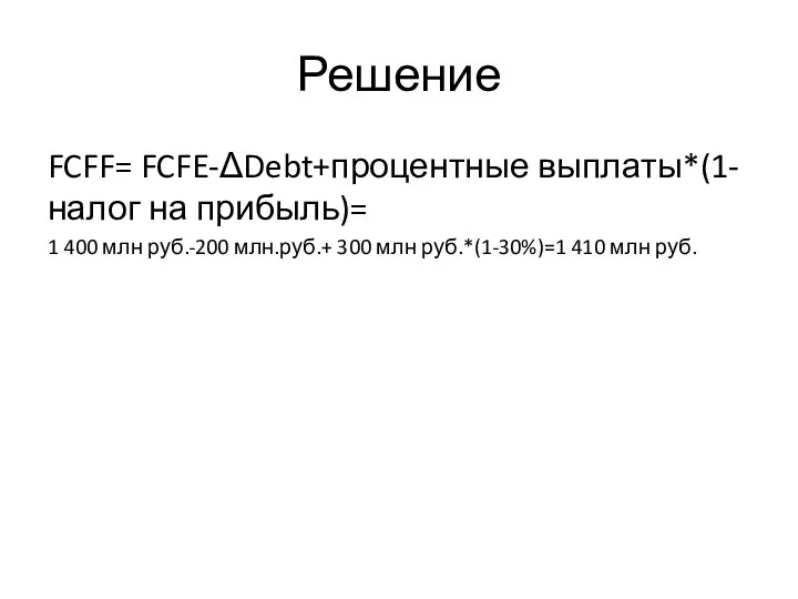 Решение FCFF= FCFE-ΔDebt+процентные выплаты*(1-налог на прибыль)= 1 400 млн руб.-200