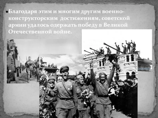 Благодаря этим и многим другим военно-конструкторским достижениям, советской армии удалось одержать победу в Великой Отечественной войне.