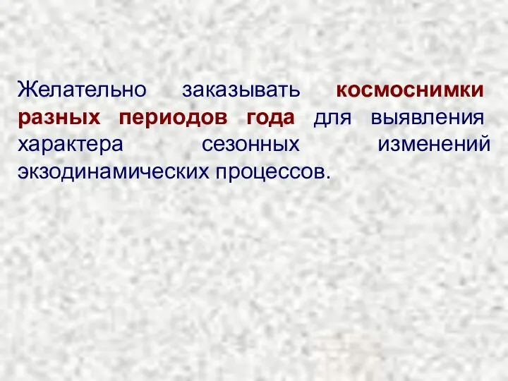 Желательно заказывать космоснимки разных периодов года для выявления характера сезонных изменений экзодинамических процессов.