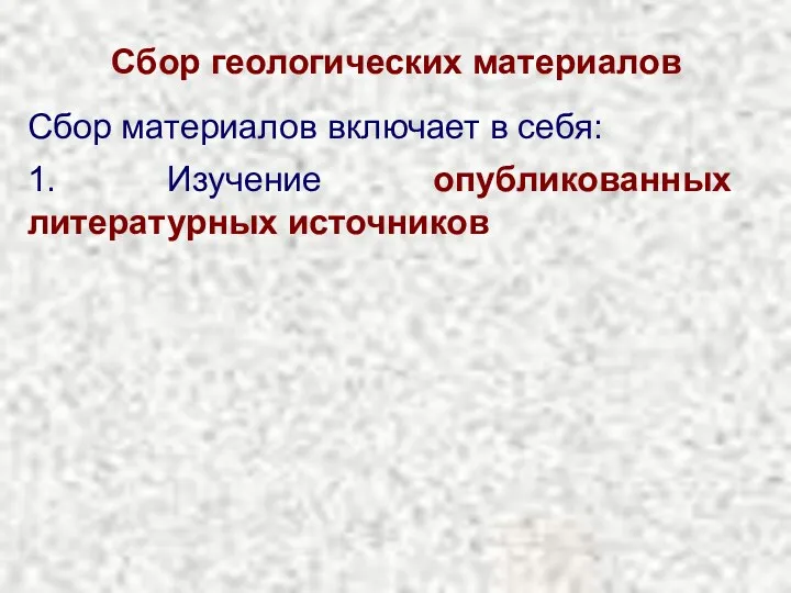 Сбор геологических материалов Сбор материалов включает в себя: 1. Изучение опубликованных литературных источников