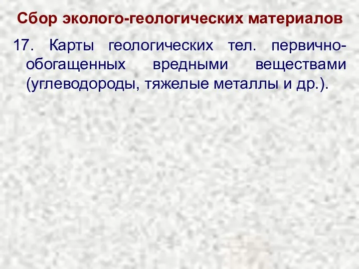 Сбор эколого-геологических материалов 17. Карты геологических тел. первично-обогащенных вредными веществами (углеводороды, тяжелые металлы и др.).