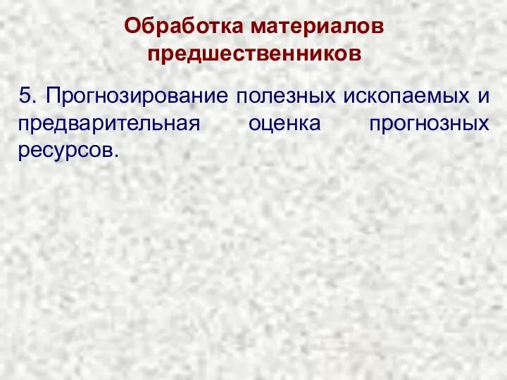 Обработка материалов предшественников 5. Прогнозирование полезных ископаемых и предварительная оценка прогнозных ресурсов.