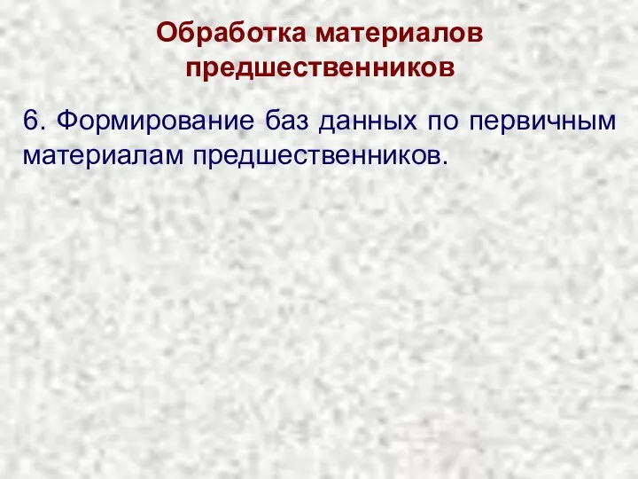 Обработка материалов предшественников 6. Формирование баз данных по первичным материалам предшественников.