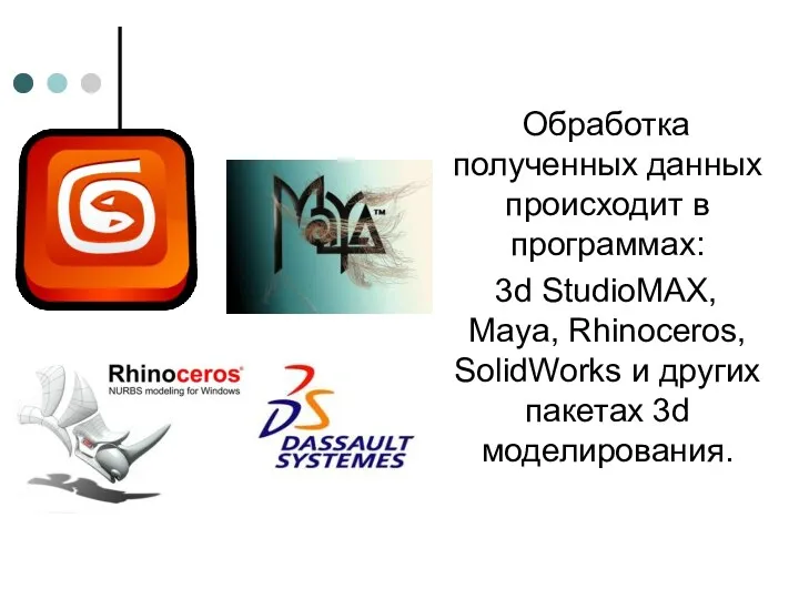 Обработка полученных данных происходит в программах: 3d StudioMAX, Maya, Rhinoceros, SolidWorks и других пакетах 3d моделирования.