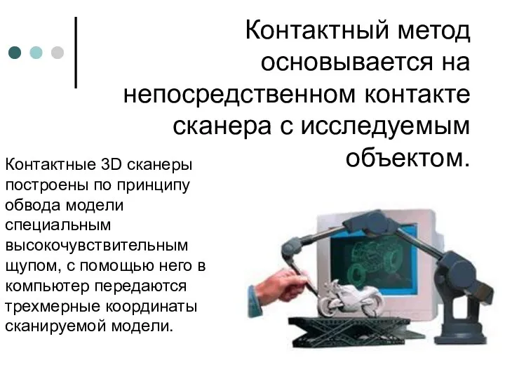 Контактный метод основывается на непосредственном контакте сканера с исследуемым объектом. Контактные 3D сканеры