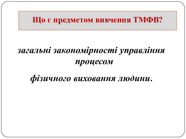 Що є предметом вивчення ТМФВ? загальні закономірності управління процесом фізичного виховання людини.