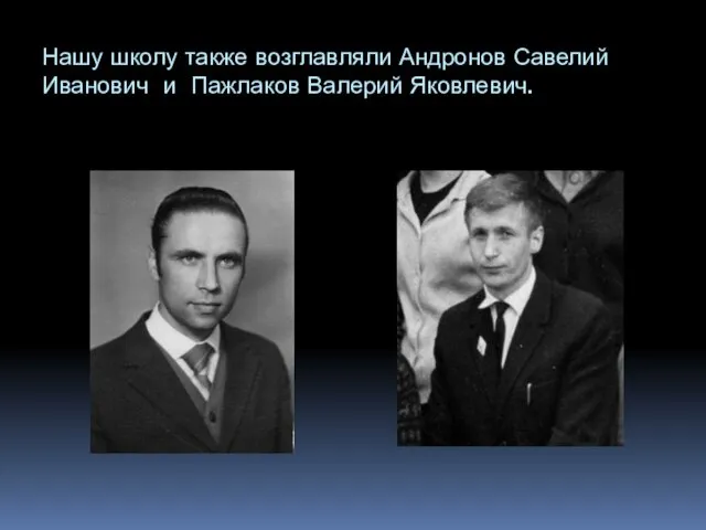 Нашу школу также возглавляли Андронов Савелий Иванович и Пажлаков Валерий Яковлевич.