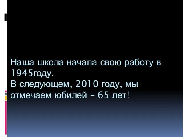 Наша школа начала свою работу в 1945году. В следующем, 2010