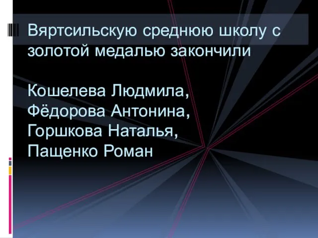 Вяртсильскую среднюю школу с золотой медалью закончили Кошелева Людмила, Фёдорова Антонина, Горшкова Наталья, Пащенко Роман