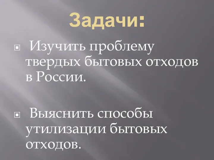 Задачи: Изучить проблему твердых бытовых отходов в России. Выяснить способы утилизации бытовых отходов.