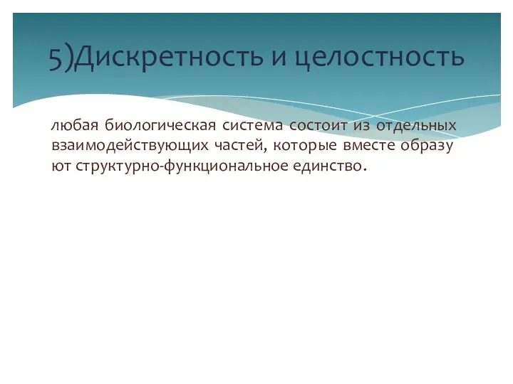 любая биологическая система состоит из отдельных взаимодействующих частей, которые вместе образу­ют структурно-функциональное единство. 5)Дискретность и целостность