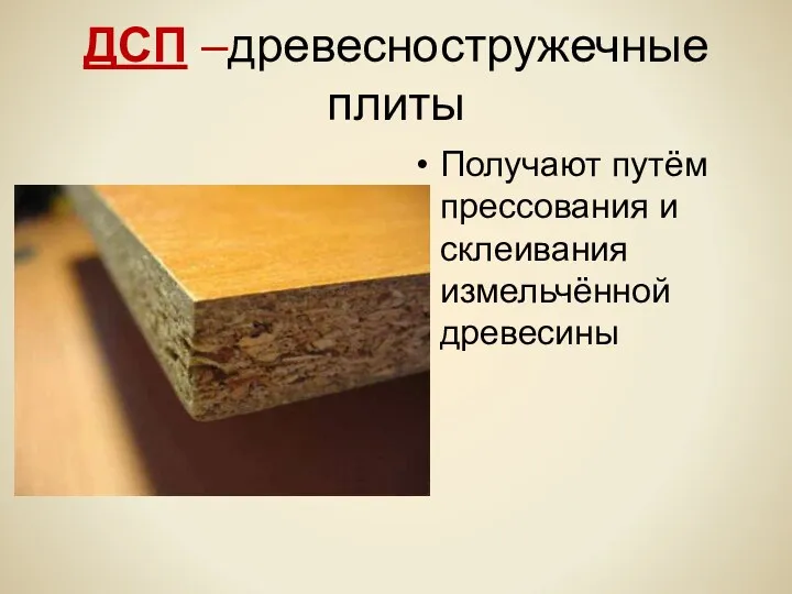 ДСП –древесностружечные плиты Получают путём прессования и склеивания измельчённой древесины