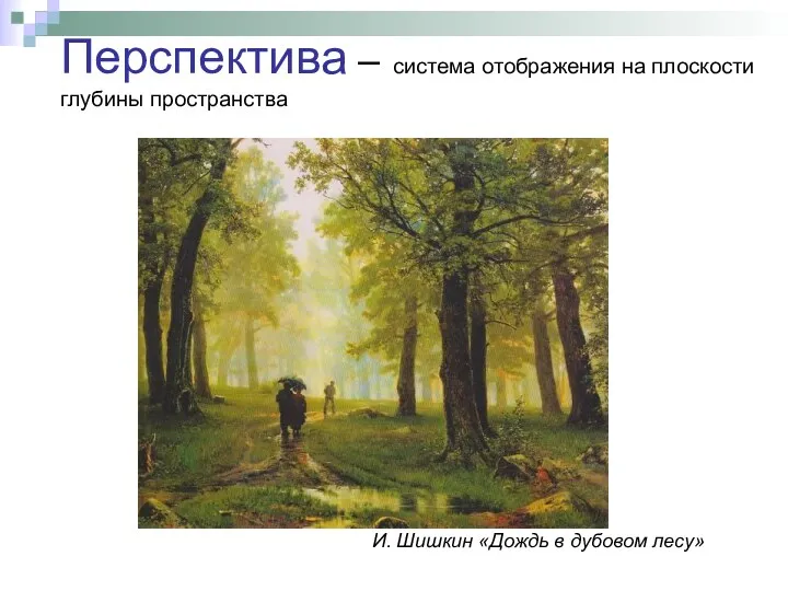 Перспектива – система отображения на плоскости глубины пространства И. Шишкин «Дождь в дубовом лесу»