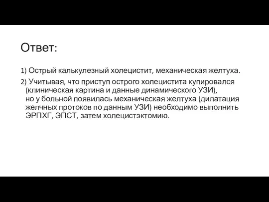 Ответ: 1) Острый калькулезный холецистит, механическая желтуха. 2) Учитывая, что