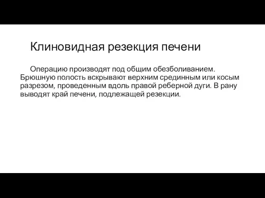 Клиновидная резекция печени Операцию производят под общим обезболиванием. Брюшную полость