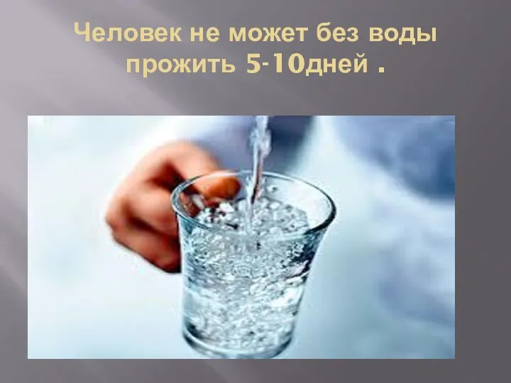 Человек не может без воды прожить 5-10дней .