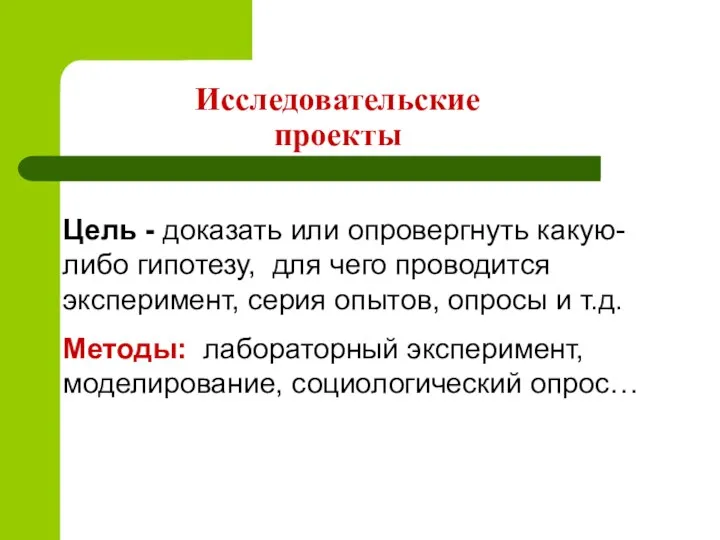 Исследовательские проекты Цель - доказать или опровергнуть какую-либо гипотезу, для