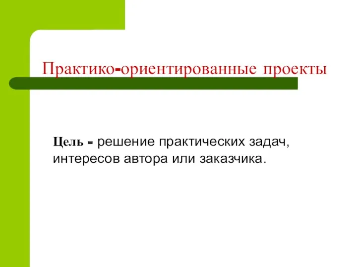 Практико-ориентированные проекты Цель - решение практических задач, интересов автора или заказчика.